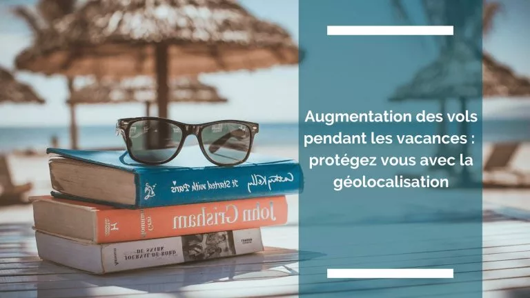 Augmentation des vols pendant les vacances : protégez vous avec la géolocalisation