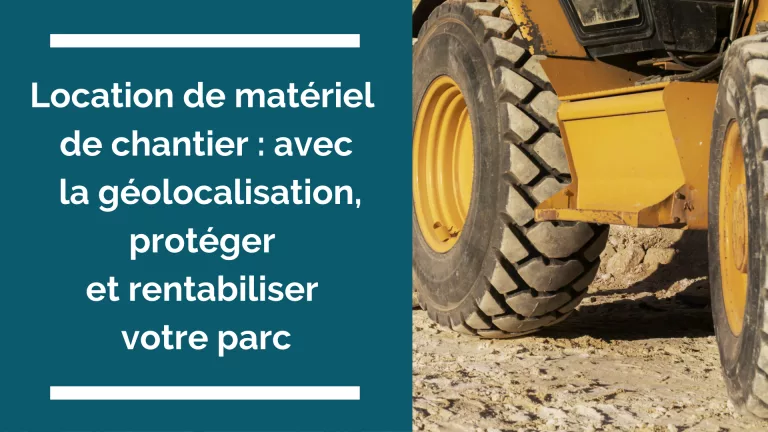 Traceur GPS loueur de matériel BTP : protégez votre parc